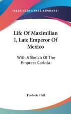 Life Of Maximilian I, Late Emperor Of Mexico