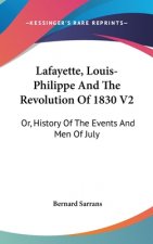 Lafayette, Louis-Philippe And The Revolution Of 1830 V2: Or, History Of The Events And Men Of July