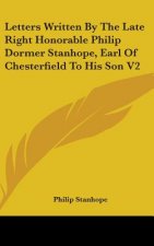 Letters Written By The Late Right Honorable Philip Dormer Stanhope, Earl Of Chesterfield To His Son V2