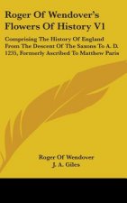 Roger Of Wendover's Flowers Of History V1: Comprising The History Of England From The Descent Of The Saxons To A. D. 1235, Formerly Ascribed To Matthe