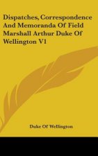 Dispatches, Correspondence And Memoranda Of Field Marshall Arthur Duke Of Wellington V1