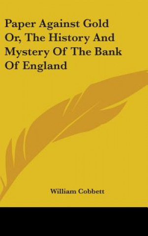 Paper Against Gold Or, The History And Mystery Of The Bank Of England