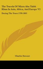 The Travels Of Mizra Abu Taleb Khan In Asia, Africa, And Europe V2: During The Years 1799-1803
