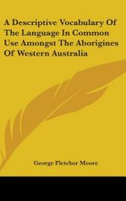Descriptive Vocabulary Of The Language In Common Use Amongst The Aborigines Of Western Australia