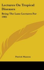 LECTURES ON TROPICAL DISEASES: BEING THE