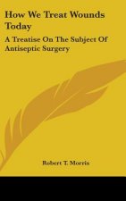 HOW WE TREAT WOUNDS TODAY: A TREATISE ON