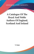 A Catalogue Of The Royal And Noble Authors Of England, Scotland And Ireland