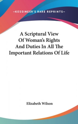 Scriptural View Of Woman's Rights And Duties In All The Important Relations Of Life