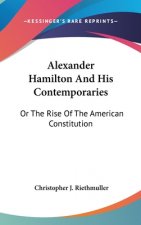 Alexander Hamilton And His Contemporaries: Or The Rise Of The American Constitution
