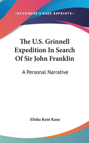 The U.S. Grinnell Expedition In Search Of Sir John Franklin: A Personal Narrative