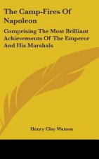 The Camp-Fires Of Napoleon: Comprising The Most Brilliant Achievements Of The Emperor And His Marshals