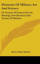 Elements Of Military Art And Science: Or Course Of Instruction In Strategy, Fortification And Tactics Of Battles