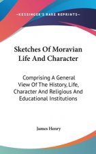 Sketches Of Moravian Life And Character: Comprising A General View Of The History, Life, Character And Religious And Educational Institutions