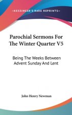 Parochial Sermons For The Winter Quarter V5: Being The Weeks Between Advent Sunday And Lent