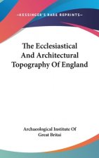 The Ecclesiastical And Architectural Topography Of England