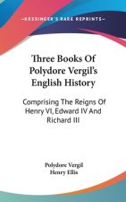 Three Books Of Polydore Vergil's English History: Comprising The Reigns Of Henry VI, Edward IV And Richard III