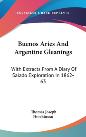 Buenos Aries And Argentine Gleanings: With Extracts From A Diary Of Salado Exploration In 1862-63