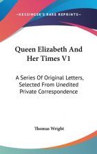 Queen Elizabeth And Her Times V1: A Series Of Original Letters, Selected From Unedited Private Correspondence