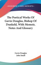 Poetical Works Of Gavin Douglas, Bishop Of Dunkeld, With Memoir, Notes And Glossary