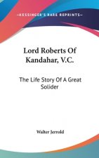 LORD ROBERTS OF KANDAHAR, V.C.: THE LIFE