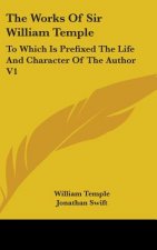 The Works Of Sir William Temple: To Which Is Prefixed The Life And Character Of The Author V1