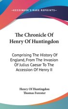 The Chronicle Of Henry Of Huntingdon: Comprising The History Of England, From The Invasion Of Julius Caesar To The Accession Of Henry II: Also, The Ac