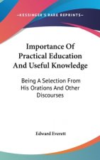 Importance Of Practical Education And Useful Knowledge: Being A Selection From His Orations And Other Discourses