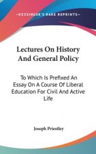 Lectures On History And General Policy: To Which Is Prefixed An Essay On A Course Of Liberal Education For Civil And Active Life