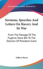Sermons, Speeches And Letters On Slavery And Its War: From The Passage Of The Fugitive Slave Bill To The Election Of President Grant