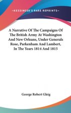 Narrative Of The Campaigns Of The British Army At Washington And New Orleans, Under Generals Rose, Parkenham And Lambert, In The Years 1814 And 1815