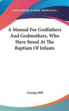 A Manual For Godfathers And Godmothers, Who Have Stood At The Baptism Of Infants