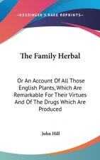 The Family Herbal: Or An Account Of All Those English Plants, Which Are Remarkable For Their Virtues And Of The Drugs Which Are Produced