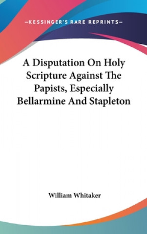 Disputation On Holy Scripture Against The Papists, Especially Bellarmine And Stapleton
