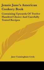 Jennie June's American Cookery Book: Containing Upwards Of Twelve Hundred Choice And Carefully Tested Recipes