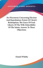 Six Discourses Concerning Election And Reprobation; Extent Of Christ's Redemption; The Grace Of God; Liberty Of The Will; Defectibility Of The Saints;