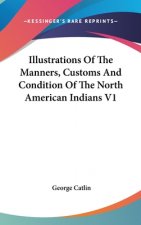 Illustrations Of The Manners, Customs And Condition Of The North American Indians V1