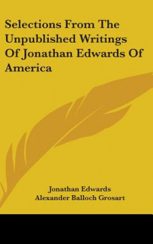 Selections From The Unpublished Writings Of Jonathan Edwards Of America