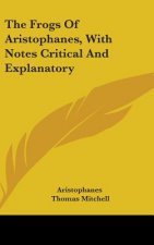 The Frogs Of Aristophanes, With Notes Critical And Explanatory