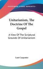 Unitarianism, The Doctrine Of The Gospel: A View Of The Scriptural Grounds Of Unitarianism