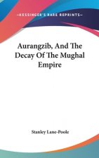 AURANGZIB, AND THE DECAY OF THE MUGHAL E