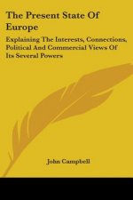 The Present State Of Europe: Explaining The Interests, Connections, Political And Commercial Views Of Its Several Powers