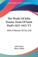 The Works Of John Donne, Dean Of Saint Paul's 1621-1631 V2: With A Memoir Of His Life