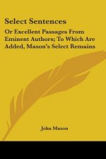 Select Sentences: Or Excellent Passages From Eminent Authors; To Which Are Added, Mason's Select Remains