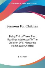 Sermons For Children: Being Thirty-Three Short Readings Addressed To The Children Of S. Margaret's Home, East Grinsted