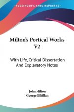 Milton's Poetical Works V2: With Life, Critical Dissertation And Explanatory Notes