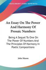 An Essay On The Power And Harmony Of Prosaic Numbers: Being A Sequel To One On The Power Of Numbers And The Principles Of Harmony In Poetic Compositio