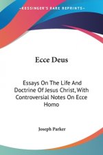 Ecce Deus: Essays On The Life And Doctrine Of Jesus Christ, With Controversial Notes On Ecce Homo