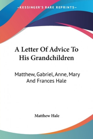 A Letter Of Advice To His Grandchildren: Matthew, Gabriel, Anne, Mary And Frances Hale