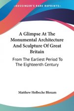 A Glimpse At The Monumental Architecture And Sculpture Of Great Britain: From The Earliest Period To The Eighteenth Century