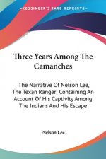 Three Years Among The Camanches: The Narrative Of Nelson Lee, The Texan Ranger; Containing An Account Of His Captivity Among The Indians And His Escap